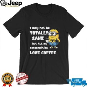 I May Not Be Totally Sane But All My Personalities Love Coffee T Shirt I May Not Be Totally Sane But All My Personalities Love Coffee T Shirt