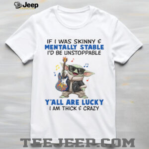 If I Was Skinny & Mentally Stable I'd Be Unstoppable Y'all Are Lucky I Am Thick & Crazy T Shirt