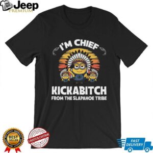 I’m Chief Kickabitch From The Slapahoe Tribe T Shirts I’m Chief Kickabitch From The Slapahoe Tribe T Shirts