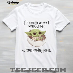 I'm Exactly Where I Want To Be At Home Avoiding People T Shirt