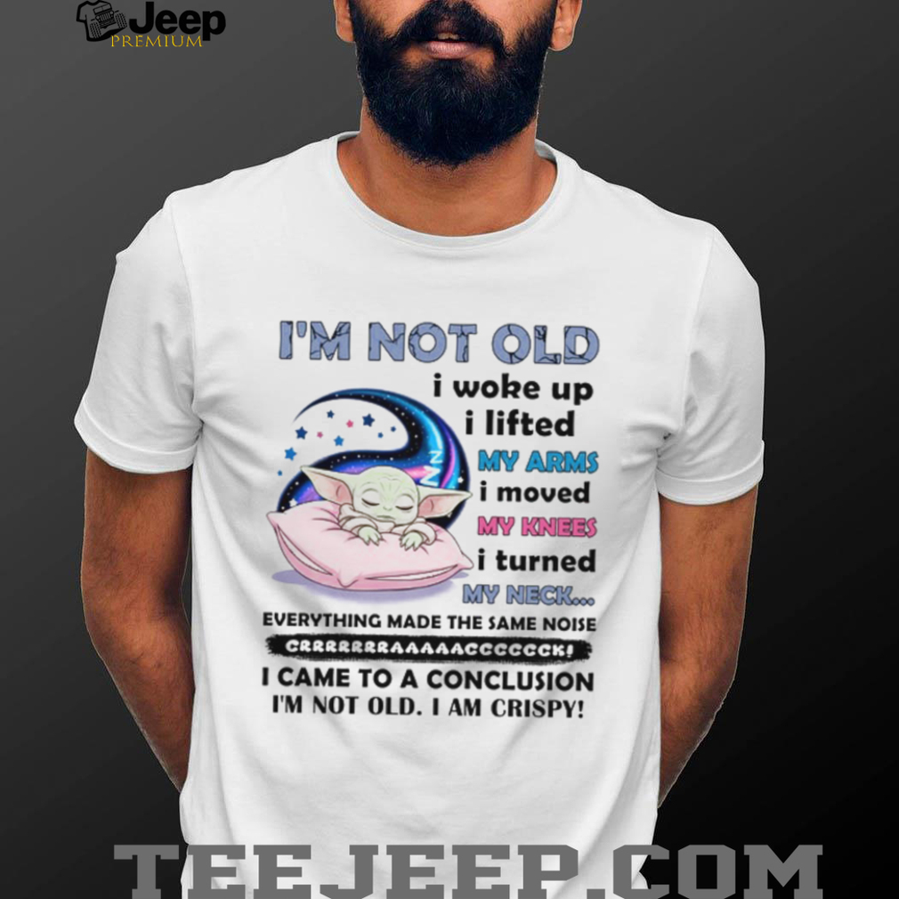 I’m Not Old I Woke Up, I Lifted My Arms, I Moved My Knees I Turned My Neck everything Made The Same Noise Crrrrrrrrraaaaaacccccccck I Came To A Conclusion I’m Not Old I Am Crispy T Shirt I’m Not Old I Woke Up, I Lifted My Arms, I Moved My Knees I Turned My Neck everything Made The Same Noise Crrrrrrrrraaaaaacccccccck I Came To A Conclusion I’m Not Old I Am Crispy T Shirt