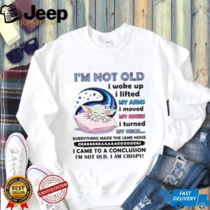 I'm Not Old I Woke Up, I Lifted My Arms, I Moved My Knees I Turned My Neck everything Made The Same Noise Crrrrrrrrraaaaaacccccccck I Came To A Conclusion I'm Not Old I Am Crispy T Shirt