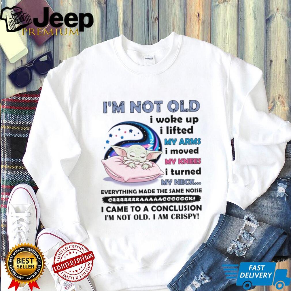 I’m Not Old I Woke Up, I Lifted My Arms, I Moved My Knees I Turned My Neck everything Made The Same Noise Crrrrrrrrraaaaaacccccccck I Came To A Conclusion I’m Not Old I Am Crispy T Shirt I’m Not Old I Woke Up, I Lifted My Arms, I Moved My Knees I Turned My Neck everything Made The Same Noise Crrrrrrrrraaaaaacccccccck I Came To A Conclusion I’m Not Old I Am Crispy T Shirt