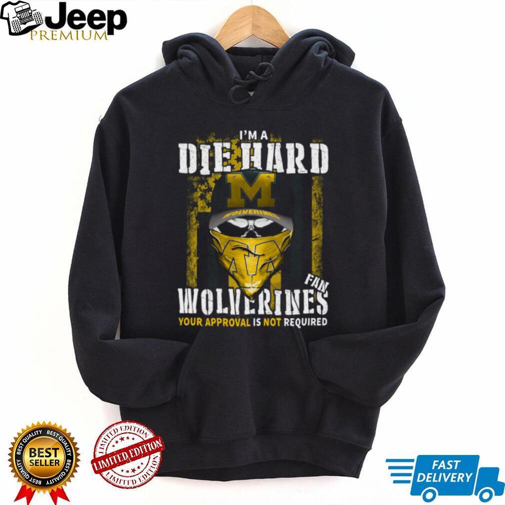 I’m a Die Hard Wolverines Fan Your Approval Is Not Required T Shirt I’m a Die Hard Wolverines Fan Your Approval Is Not Required T Shirt