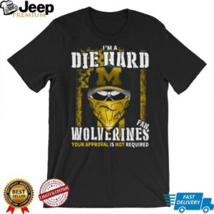 I'm a Die Hard Wolverines Fan Your Approval Is Not Required T Shirt