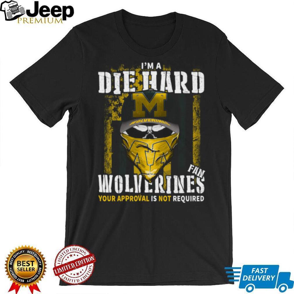 I’m a Die Hard Wolverines Fan Your Approval Is Not Required T Shirt I’m a Die Hard Wolverines Fan Your Approval Is Not Required T Shirt
