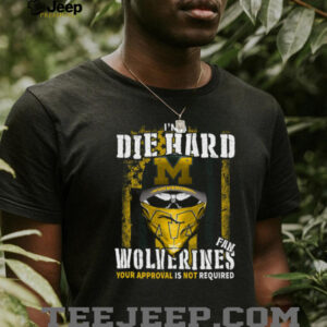I'm a Die Hard Wolverines Fan Your Approval Is Not Required T Shirt