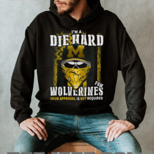 I'm a Die Hard Wolverines Fan Your Approval Is Not Required T Shirt