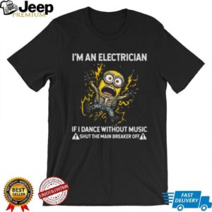 I’m an Electrician If I Dance Without Music Shut the Main Breaker Off Minion Shirt I’m an Electrician If I Dance Without Music Shut the Main Breaker Off Minion Shirt