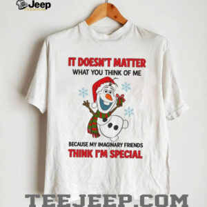 It Doesn't Matter What You Think Of Me Because My Imaginary Friends Think I'm Special T Shirt
