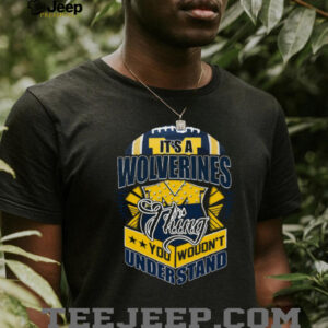 It’s A Wolverines Thing, You Wouldn’t Understand T Shirt It’s A Wolverines Thing, You Wouldn’t Understand T Shirt