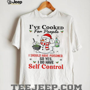 I've Cooked For People I Should Have Poisoned So Yes I Do Have Self Control T Shirt