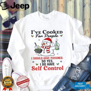 I've Cooked For People I Should Have Poisoned So Yes I Do Have Self Control T Shirt