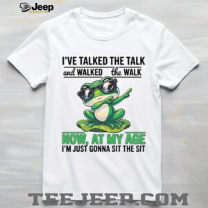 I've Talked The Talk And Walked The Walk Now At My Age I'm Just Gonna Sit The Sit T Shirt