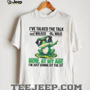 I've Talked The Talk And Walked The Walk Now At My Age I'm Just Gonna Sit The Sit T Shirt