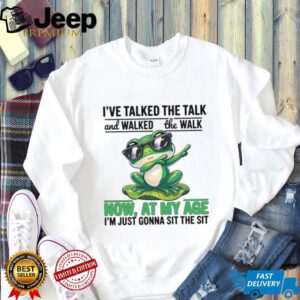 I've Talked The Talk And Walked The Walk Now At My Age I'm Just Gonna Sit The Sit T Shirt