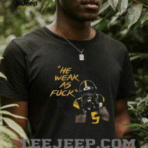 Jalen Ramsey Pittsburgh Steelers Football He weak as fuck NFL 2025 shirt