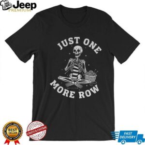 Just one more row funny knitting skeleton shirt Just one more row funny knitting skeleton shirt