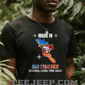 Made In San Francisco (A Long, Long Time Ago) 49ers Fan T Shirt Made In San Francisco (A Long, Long Time Ago) 49ers Fan T Shirt