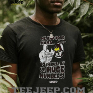 Me and your mama both puttin’ up huge numbers shirt