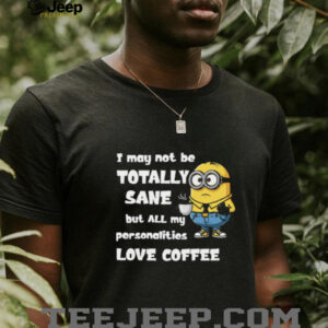 Minion I May Not Be Totally Sane But All My Personalities Love Coffee T Shirt