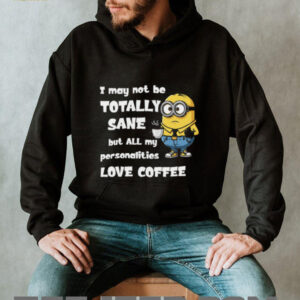 Minion I May Not Be Totally Sane But All My Personalities Love Coffee T Shirt