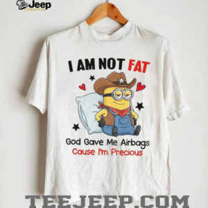 Minion I am not fat God gave me airbags cause I’m precious shirt Minion I am not fat God gave me airbags cause I’m precious shirt