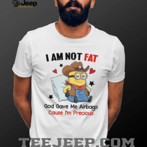 Minion I am not fat God gave me airbags cause I’m precious shirt