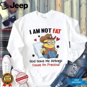 Minion I am not fat God gave me airbags cause I’m precious shirt