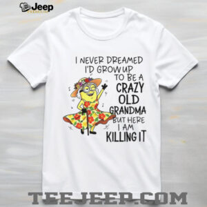 Minion I never dreamed I’d grow up to be a crazy old grandma but here I am killing it shirt