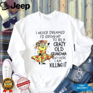 Minion I never dreamed I’d grow up to be a crazy old grandma but here I am killing it shirt