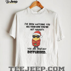 Minion I’ve been watching you all year and you’re not naughty you are mentally disturbed Christmas shirt