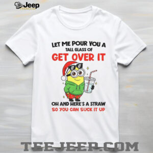 Minion Santa let me pour you a tall glass of get over it oh and here’s a straw Christmas shirt