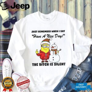 Minion and Snowman middle finger just remember when I say have a nice day the bitch is silent Christmas shirt
