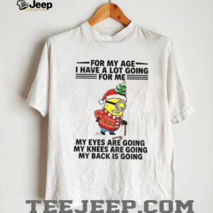 Minion for my age I have a lot going for me my eyes are going my knees are going Christmas shirt Minion for my age I have a lot going for me my eyes are going my knees are going Christmas shirt