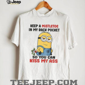Minion keep a mistletoe in my back pocket so you can kiss my ass shirt