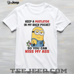 Minion keep a mistletoe in my back pocket so you can kiss my ass shirt
