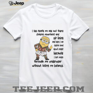 Minion middle finger I see people my age out there climbing mountains and zip lining and here I am feeling shirt
