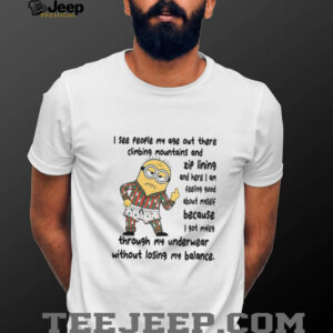 Minion middle finger I see people my age out there climbing mountains and zip lining and here I am feeling shirt