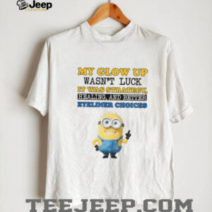 Minion my glow up wasn’t luck it was strategy healing and better eyeliner choices shirt