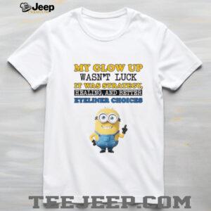 Minion my glow up wasn’t luck it was strategy healing and better eyeliner choices shirt