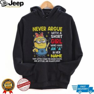 Minion never argue with a short girl who has an a in her name that letter stand for anger issues and attitude shirt