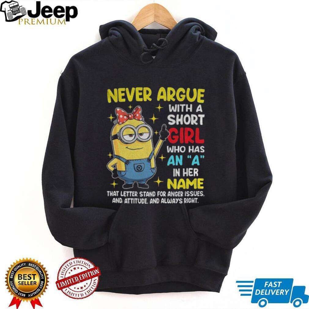 Minion never argue with a short girl who has an a in her name that letter stand for anger issues and attitude shirt Minion never argue with a short girl who has an a in her name that letter stand for anger issues and attitude shirt