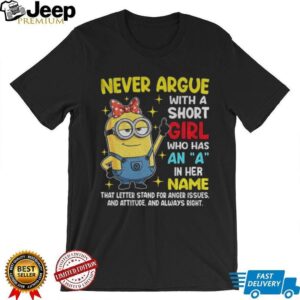 Minion never argue with a short girl who has an a in her name that letter stand for anger issues and attitude shirt