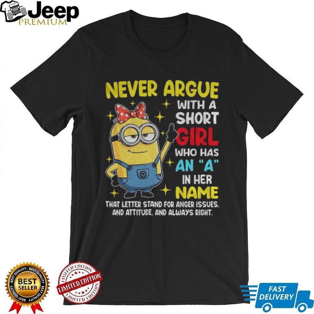 Minion never argue with a short girl who has an a in her name that letter stand for anger issues and attitude shirt Minion never argue with a short girl who has an a in her name that letter stand for anger issues and attitude shirt