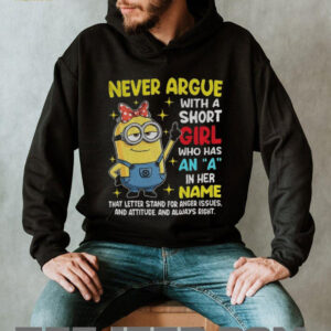 Minion never argue with a short girl who has an a in her name that letter stand for anger issues and attitude shirt