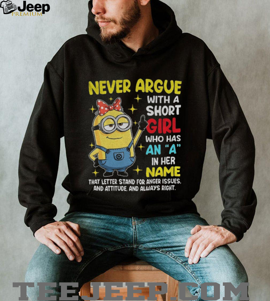 Minion never argue with a short girl who has an a in her name that letter stand for anger issues and attitude shirt Minion never argue with a short girl who has an a in her name that letter stand for anger issues and attitude shirt