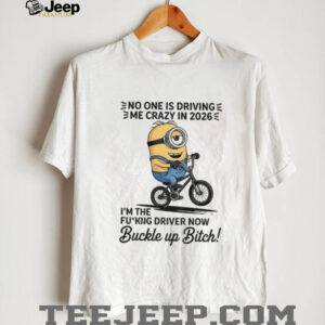 Minion no one is driving e me crazy in 2026 I’m the fucking driver now buckle up bitch shirt