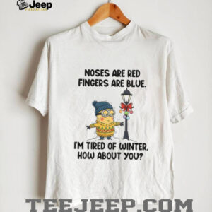 Minion noses are red fingers are blue I’m tired of winter how about you shirt