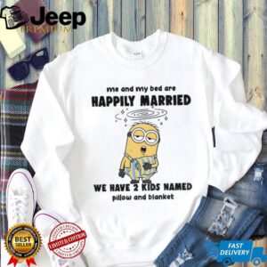 Minion sleep me and my bed are happily married we have 2 kids named pillow shirt